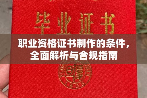 梅里斯职业资格证书制作的条件，全面解析与合规指南